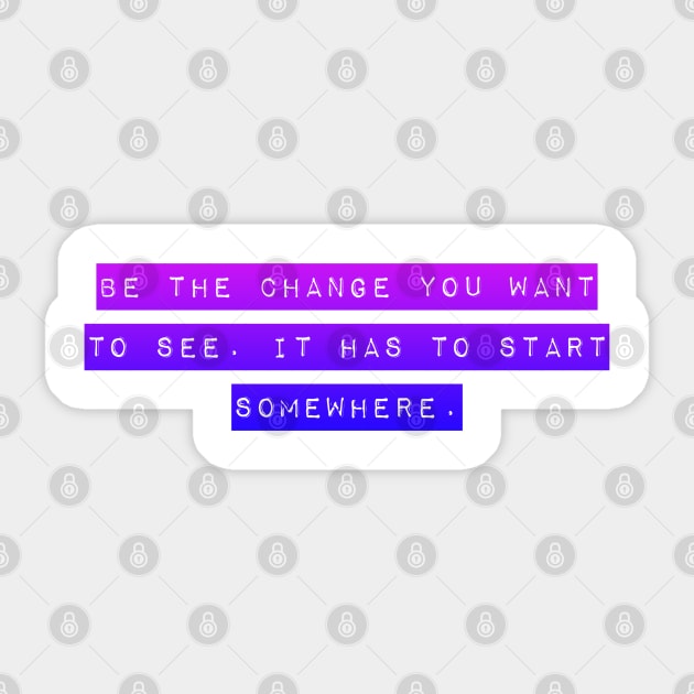 Be the Change you want To See. It Has to Start Somewhere. Sticker by Mig's Design Shop